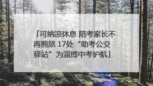 可纳凉休息 陪考家长不再煎熬 17处“助考公交驿站”为淄博中考护航